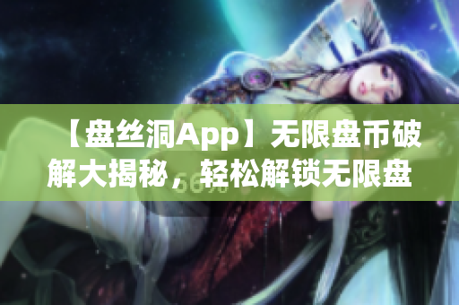 【盤絲洞App】無限盤幣破解大揭秘，輕松解鎖無限盤幣！