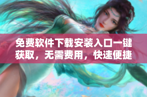 免費(fèi)軟件下載安裝入口一鍵獲取，無需費(fèi)用，快速便捷