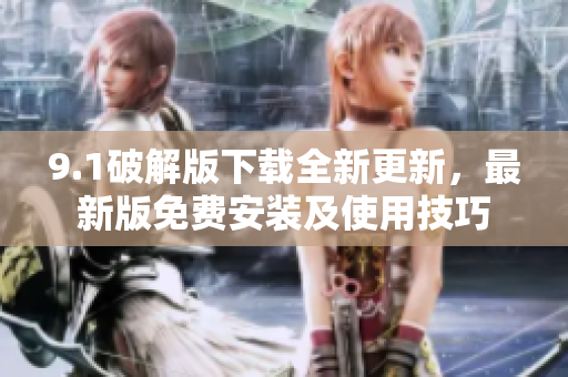 9.1破解版下載全新更新，最新版免費(fèi)安裝及使用技巧