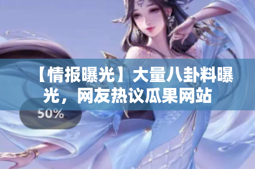 【情報(bào)曝光】大量八卦料曝光，網(wǎng)友熱議瓜果網(wǎng)站