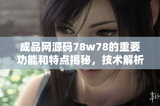 成品網(wǎng)源碼78w78的重要功能和特點(diǎn)揭秘，技術(shù)解析與應(yīng)用指南