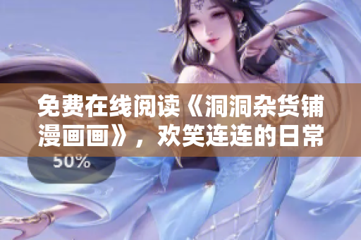 免費(fèi)在線閱讀《洞洞雜貨鋪漫畫畫》，歡笑連連的日常生活故事限時(shí)放送
