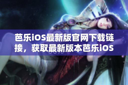 芭樂iOS最新版官網(wǎng)下載鏈接，獲取最新版本芭樂iOSAPP安裝包