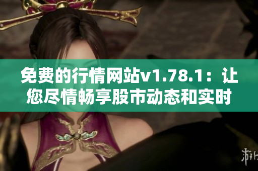 免費(fèi)的行情網(wǎng)站v1.78.1：讓您盡情暢享股市動態(tài)和實時數(shù)據(jù)