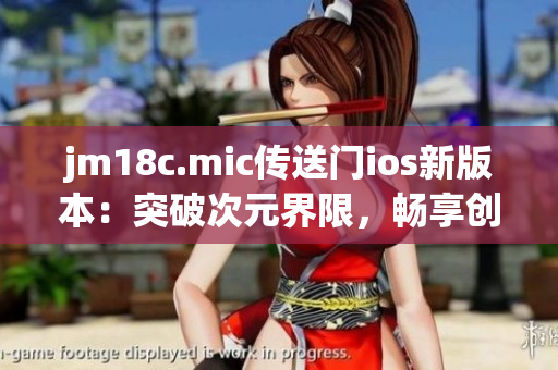 jm18c.mic傳送門ios新版本：突破次元界限，暢享創(chuàng)新體驗(yàn)