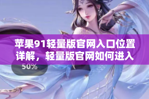 蘋果91輕量版官網(wǎng)入口位置詳解，輕量版官網(wǎng)如何進入？