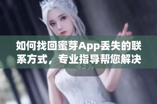 如何找回蜜芽App丟失的聯(lián)系方式，專業(yè)指導(dǎo)幫您解決問題
