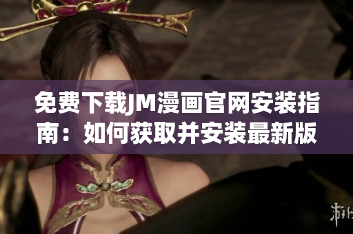 免費下載JM漫畫官網(wǎng)安裝指南：如何獲取并安裝最新版本？