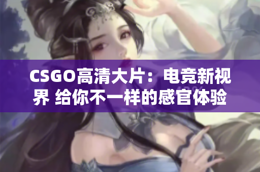 CSGO高清大片：電競新視界 給你不一樣的感官體驗