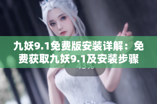 九妖9.1免費版安裝詳解：免費獲取九妖9.1及安裝步驟