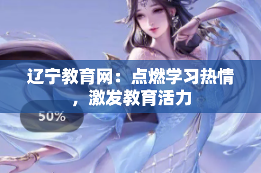 遼寧教育網(wǎng)：點燃學(xué)習(xí)熱情，激發(fā)教育活力
