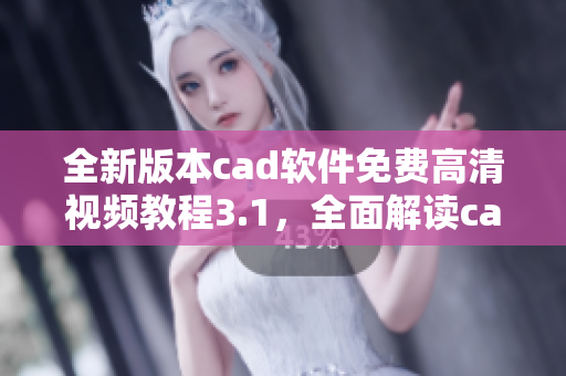 全新版本cad軟件免費高清視頻教程3.1，全面解讀cad軟件操作技巧