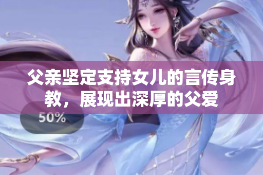 父親堅定支持女兒的言傳身教，展現(xiàn)出深厚的父愛