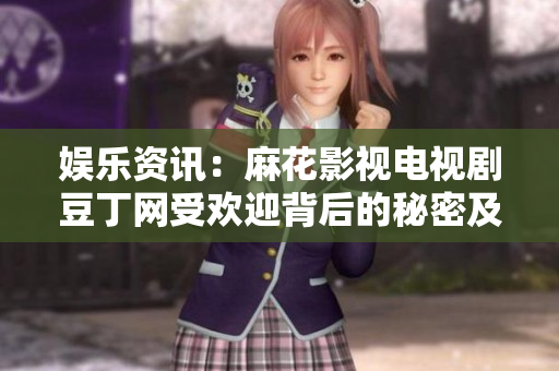 娛樂(lè)資訊：麻花影視電視劇豆丁網(wǎng)受歡迎背后的秘密及行業(yè)影響