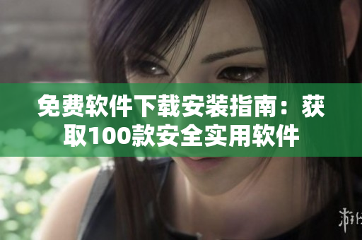 免費軟件下載安裝指南：獲取100款安全實用軟件