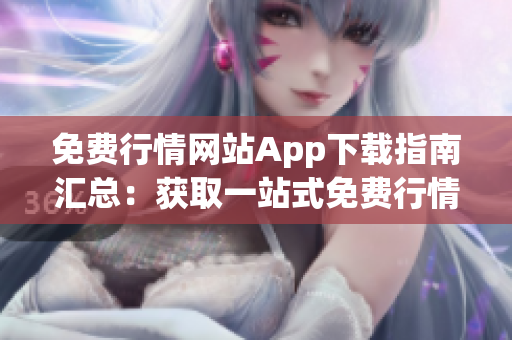 免費(fèi)行情網(wǎng)站App下載指南匯總：獲取一站式免費(fèi)行情信息，實(shí)時更新，簡單好用