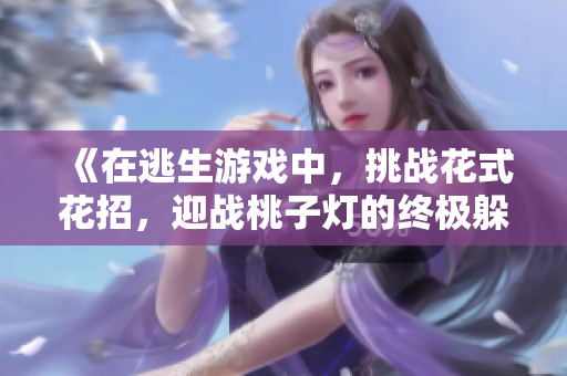 《在逃生游戲中，挑戰(zhàn)花式花招，迎戰(zhàn)桃子燈的終極躲閃戰(zhàn)！》