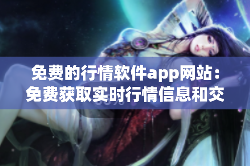 免費(fèi)的行情軟件app網(wǎng)站：免費(fèi)獲取實(shí)時(shí)行情信息和交易數(shù)據(jù)