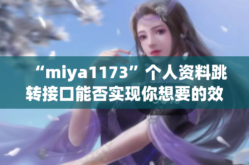 “miya1173”個人資料跳轉接口能否實現(xiàn)你想要的效果？