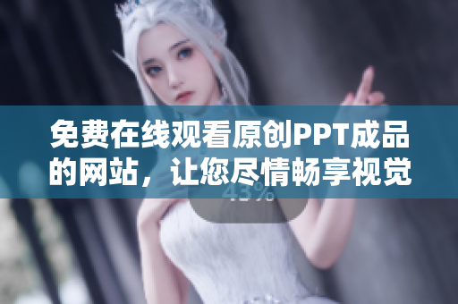 免費(fèi)在線觀看原創(chuàng)PPT成品的網(wǎng)站，讓您盡情暢享視覺盛宴