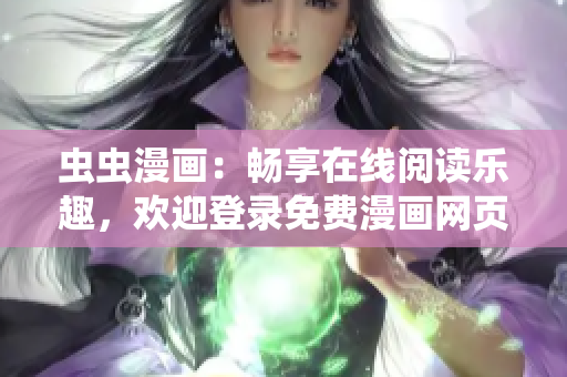 蟲(chóng)蟲(chóng)漫畫(huà)：暢享在線閱讀樂(lè)趣，歡迎登錄免費(fèi)漫畫(huà)網(wǎng)頁(yè)版