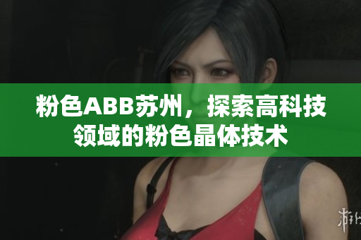 粉色ABB蘇州，探索高科技領(lǐng)域的粉色晶體技術(shù)