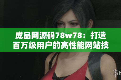 成品網(wǎng)源碼78w78：打造百萬級用戶的高性能網(wǎng)站技術分享