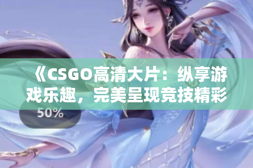 《CSGO高清大片：縱享游戲樂趣，完美呈現(xiàn)競技精彩》