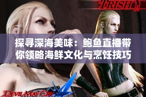 探尋深海美味：鮑魚直播帶你領(lǐng)略海鮮文化與烹飪技巧