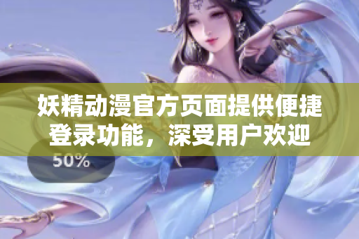 妖精動(dòng)漫官方頁(yè)面提供便捷登錄功能，深受用戶歡迎