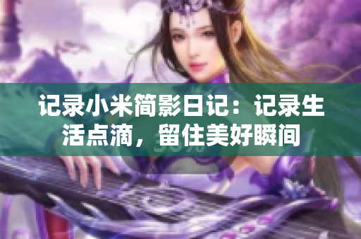 記錄小米簡影日記：記錄生活點滴，留住美好瞬間