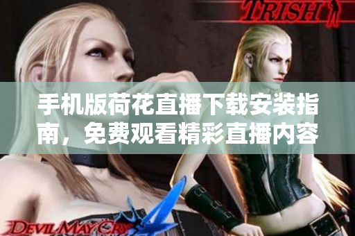 手機(jī)版荷花直播下載安裝指南，免費(fèi)觀看精彩直播內(nèi)容