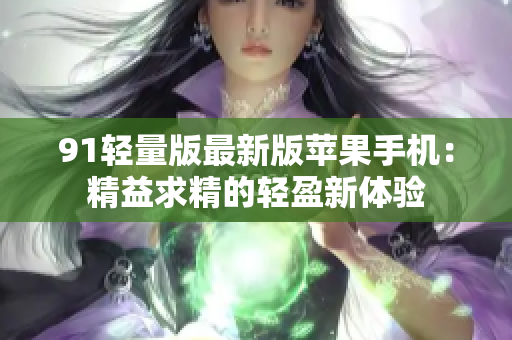 91輕量版最新版蘋(píng)果手機(jī)：精益求精的輕盈新體驗(yàn)