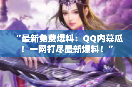 “最新免費(fèi)爆料：QQ內(nèi)幕瓜！一網(wǎng)打盡最新爆料！”