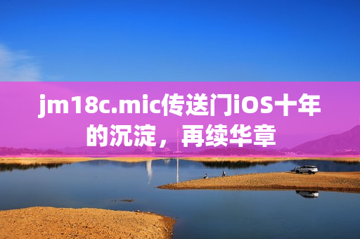 jm18c.mic傳送門iOS十年的沉淀，再續(xù)華章