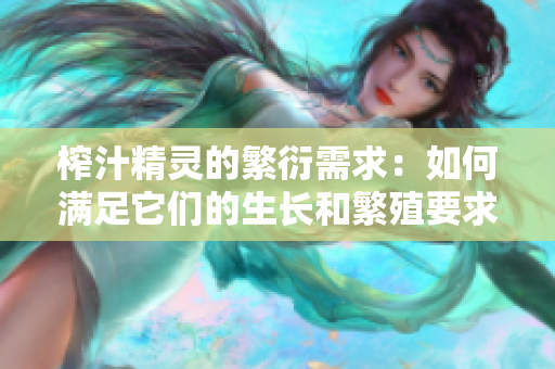 榨汁精靈的繁衍需求：如何滿足它們的生長(zhǎng)和繁殖要求？