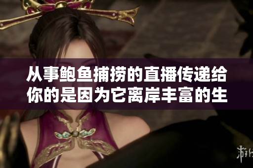 從事鮑魚捕撈的直播傳遞給你的是因?yàn)樗x岸豐富的生態(tài)，和豐富的生態(tài)相比你不得不用力呼吸。