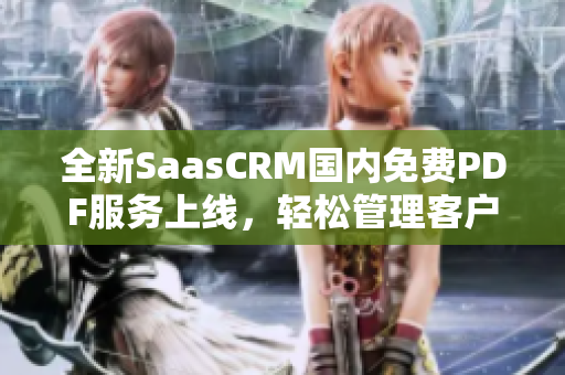 全新SaasCRM國內(nèi)免費(fèi)PDF服務(wù)上線，輕松管理客戶信息，提高工作效率