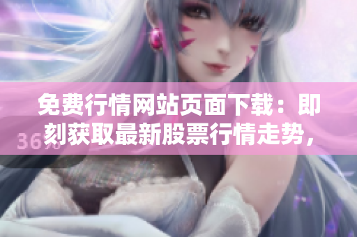 免費(fèi)行情網(wǎng)站頁面下載：即刻獲取最新股票行情走勢(shì)，快速免費(fèi)獲取實(shí)時(shí)行情數(shù)據(jù)