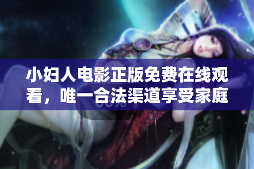 小婦人電影正版免費(fèi)在線觀看，唯一合法渠道享受家庭情感故事