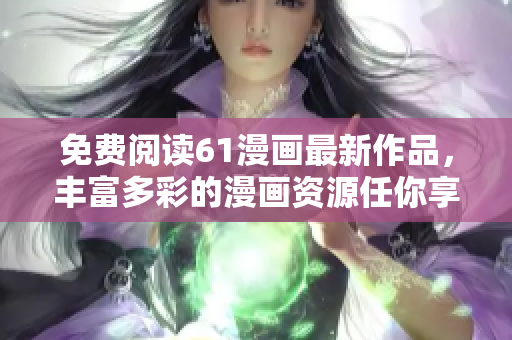 免費閱讀61漫畫最新作品，豐富多彩的漫畫資源任你享受