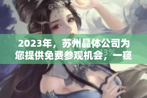 2023年，蘇州晶體公司為您提供免費(fèi)參觀機(jī)會(huì)，一窺行業(yè)翹楚的魅力