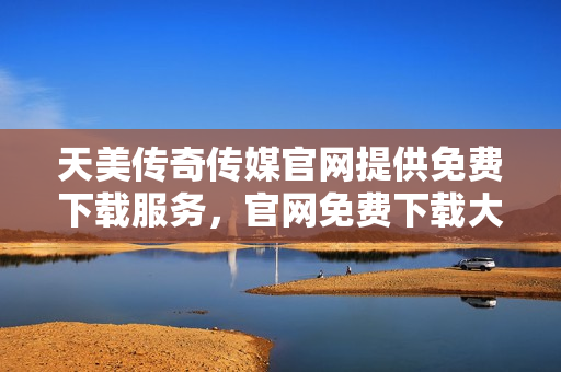 天美傳奇?zhèn)髅焦倬W(wǎng)提供免費(fèi)下載服務(wù)，官網(wǎng)免費(fèi)下載大作推薦