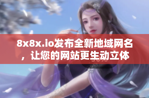 8x8x.io發(fā)布全新地域網(wǎng)名，讓您的網(wǎng)站更生動立體