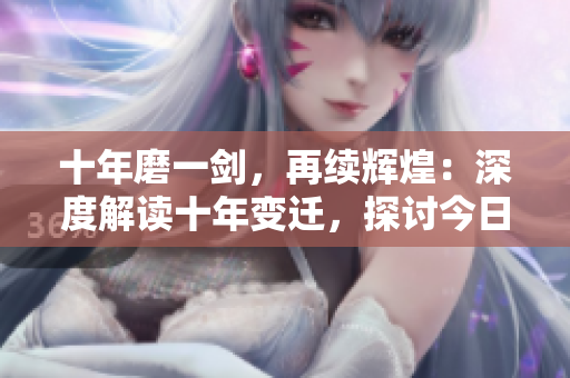 十年磨一劍，再續(xù)輝煌：深度解讀十年變遷，探討今日更新趨勢