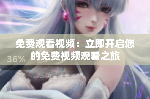 免費(fèi)觀看視頻：立即開啟您的免費(fèi)視頻觀看之旅