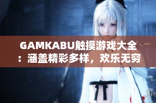 GAMKABU觸摸游戲大全：涵蓋精彩多樣，歡樂無窮！