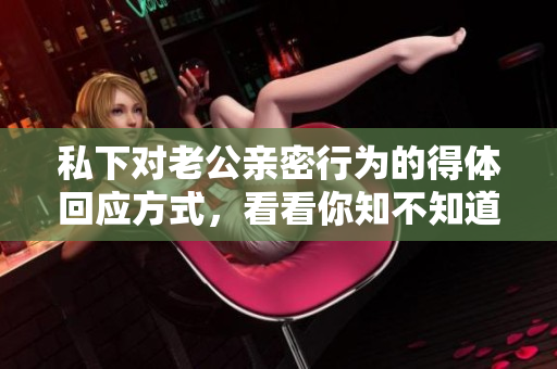 私下對老公親密行為的得體回應方式，看看你知不知道