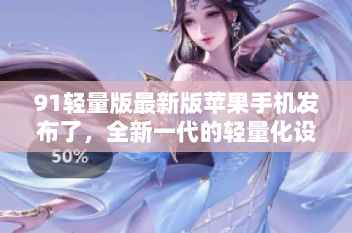 91輕量版最新版蘋果手機(jī)發(fā)布了，全新一代的輕量化設(shè)計(jì)，擁有更高性能和更長(zhǎng)續(xù)航！