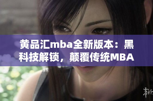 黃品匯mba全新版本：黑科技解鎖，顛覆傳統(tǒng)MBA教育模式